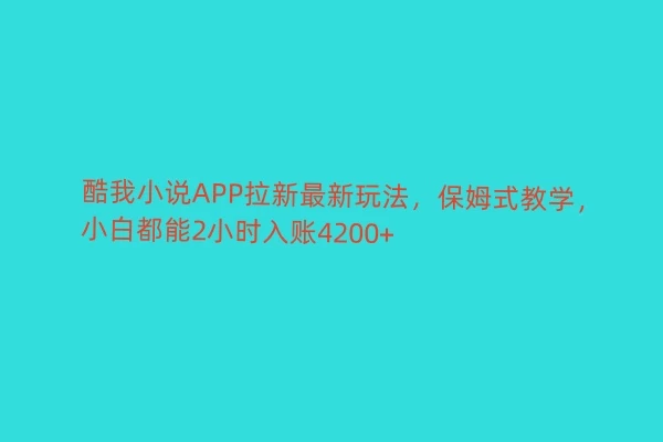 酷我小说APP拉新最新玩法，保姆式教学，小白都能2小时入账4200+ - 选优云网创