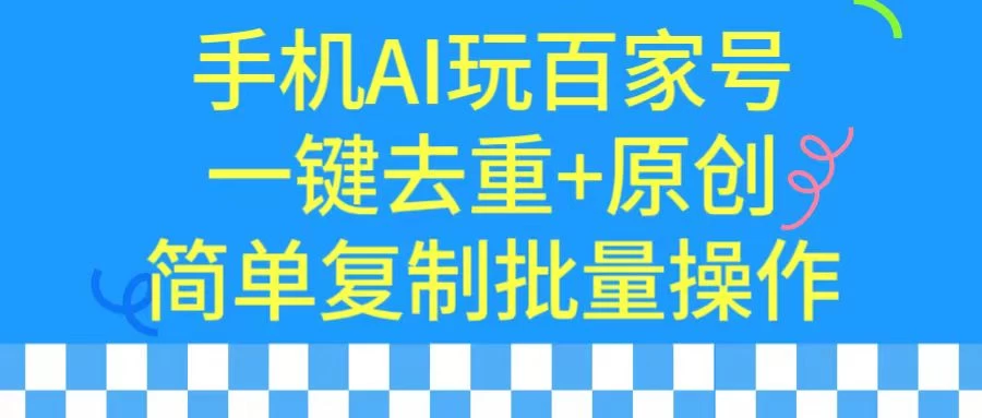 手机AI也能玩转百家号,一键去重,批量做原创 - 选优云网创