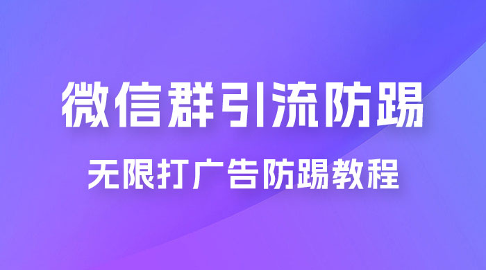 微信群引流无限打广告防踢教程，零风险日引 200+ 精准粉 - 选优云网创