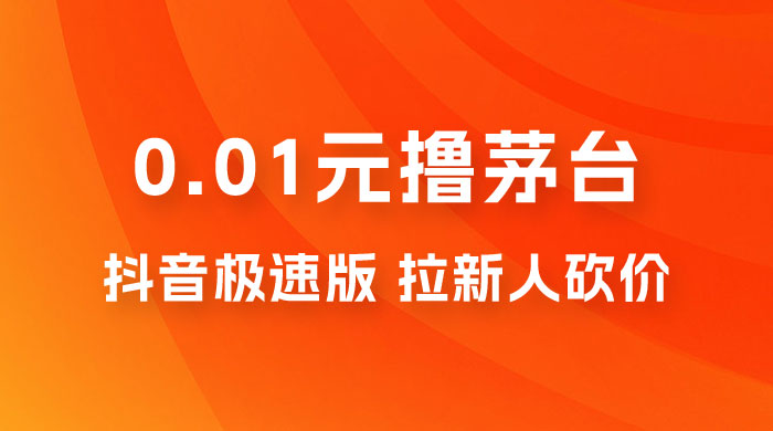 抖音极速版 0.01 元撸茅台，一单利润 400+，需要拉新人砍价 - 选优云网创