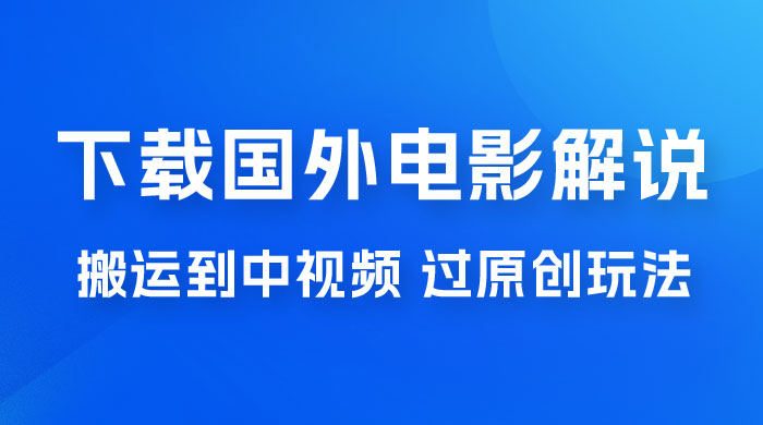 抖音中视频过原创玩法，下载国外平台的电影解说，一键翻译成中文获取收益 - 选优云网创