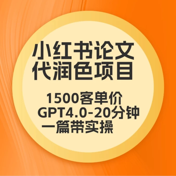 毕业季小红书论文代润色项目，本科1500，专科1200，高客单GPT4.0-20分钟一篇带实操 - 选优云网创