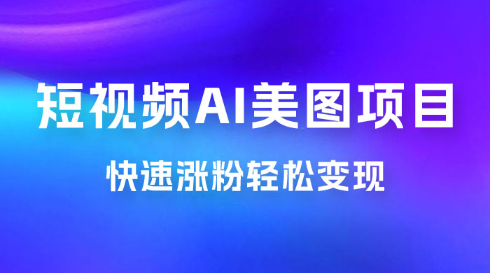 短视频 AI 美图项目，喂饭级教程，账号快速涨粉轻松变现 - 选优云网创