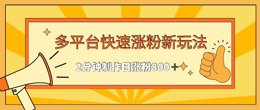多平台快速涨粉最新玩法，2分钟制作，日涨粉800+ - 选优云网创