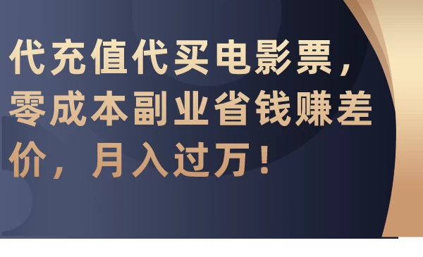 代充值代买电影票，零成本副业省钱赚差价，月入过万！ - 选优云网创