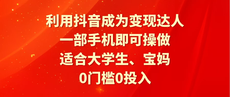 利用抖音成为变现达人，0门槛0投入，一部手机即可操作，适合大学生、宝妈 - 选优云网创