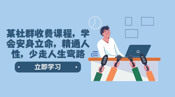 社群收费课程，学会安身立命，精通人性，少走人生弯路（共 77 节课） - 选优云网创