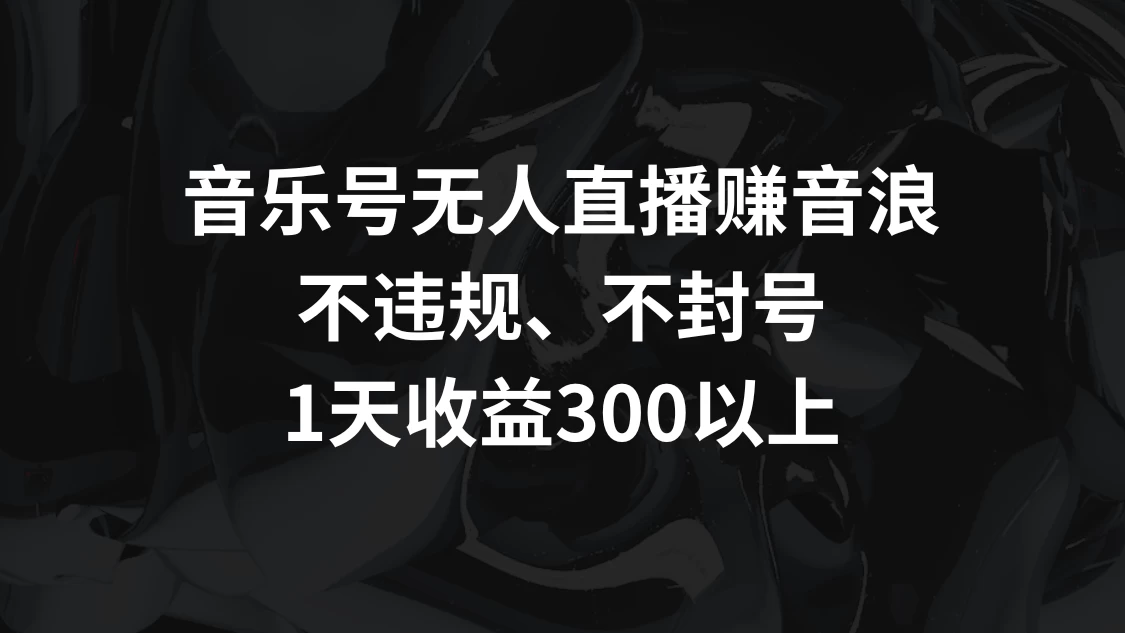 音乐号无人直播赚音浪,不违规、不封号,1天收益300+ - 选优云网创
