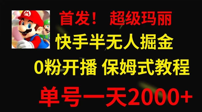 全网首发！快手半无人掘金，超级玛丽怀旧小游戏.单号轻松日入2000+ - 选优云网创