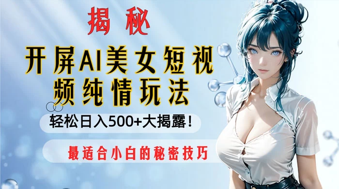 开屏 AI 美女短视频纯情玩法，轻松日入 500+ 最适合小白的秘密技巧大揭露！ - 选优云网创