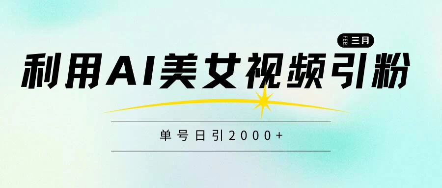 利用AI美女视频引粉，单号日引2000+，新手也能干，喂饭式教程 - 选优云网创