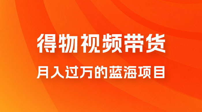 得物视频带货，月入过万的蓝海项目 - 选优云网创