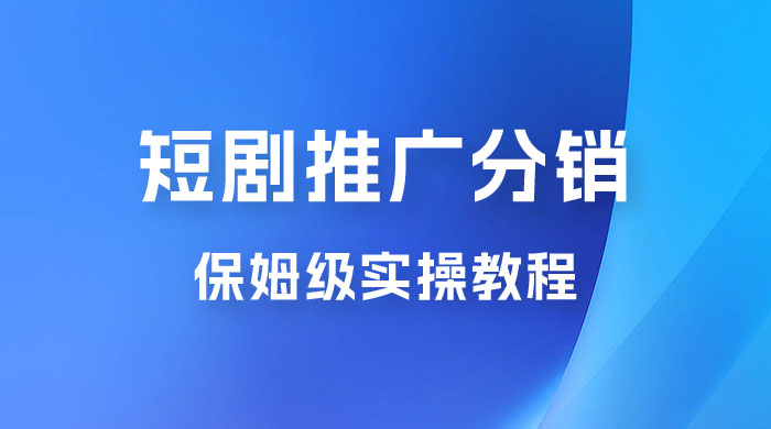 短剧推广分销项目保姆级实操教程，日入千元不是梦，附对接渠道！ - 选优云网创