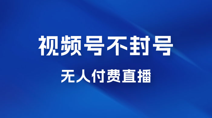 视频号不封号无人付费直播，流量印刷机最新玩法 - 选优云网创