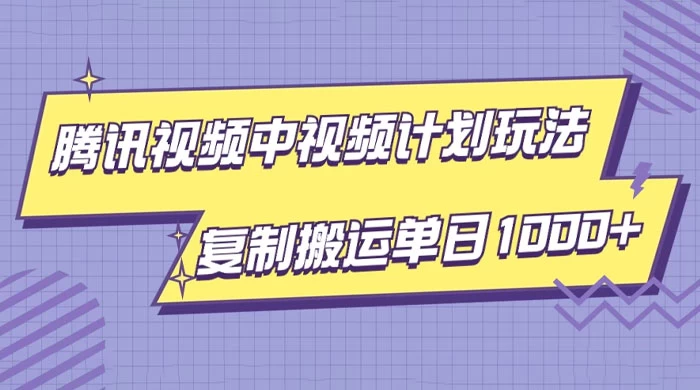 腾讯视频中视频计划项目玩法，简单搬运复制可刷爆流量，轻松单日收益1000+ - 选优云网创