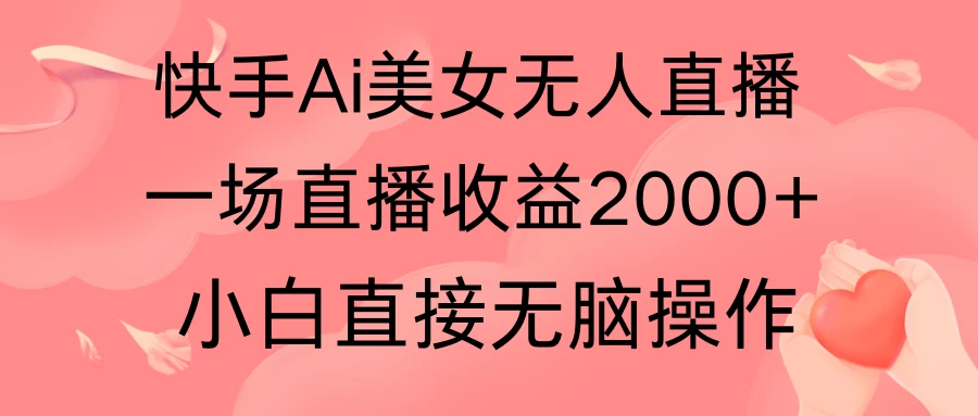 快手AI无人美女24小时无人直播,单场直播2000+,操作简单,小白直接无脑执行 - 选优云网创