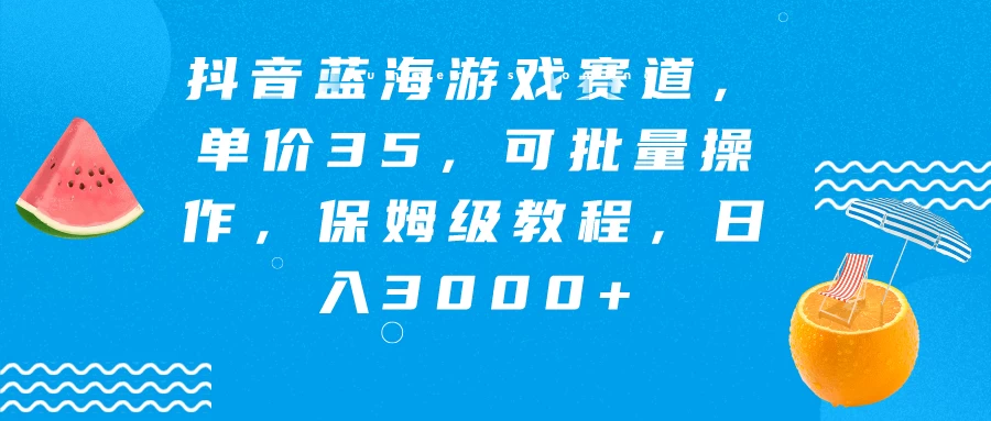抖音蓝海游戏赛道，单价35，可批量操作，保姆级教程，日入3000+ - 选优云网创