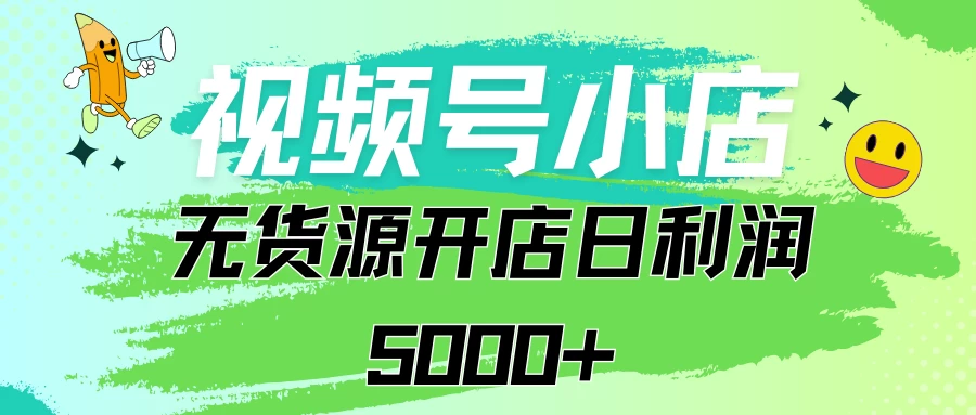视频号无货源小店从0到1日订单量千单以上纯利润稳稳5000+ - 选优云网创