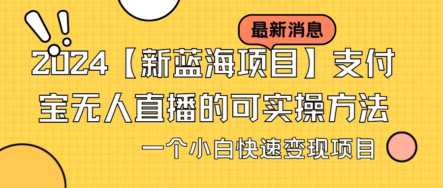 2024【新蓝海项目】支付宝无人直播的可实操方法，一个小白快速变现项目 - 选优云网创
