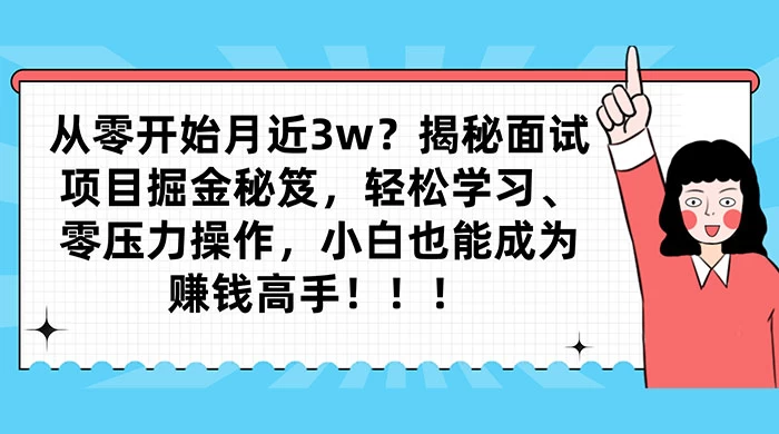 从零开始月入近3w？揭秘面试项目掘金秘笈，轻松学习、零压力操作，小白也能成为赚钱高手 - 选优云网创
