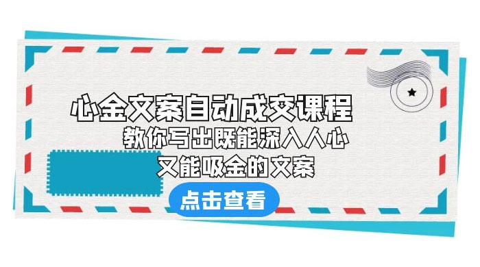 心金文案自动成交课程：你写出既能深入人心、又能吸金的文案 - 选优云网创