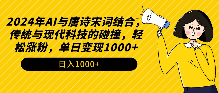 AI与唐诗宋词结合，传统与现代科技的碰撞，轻松涨粉，单日变现1000+ - 选优云网创