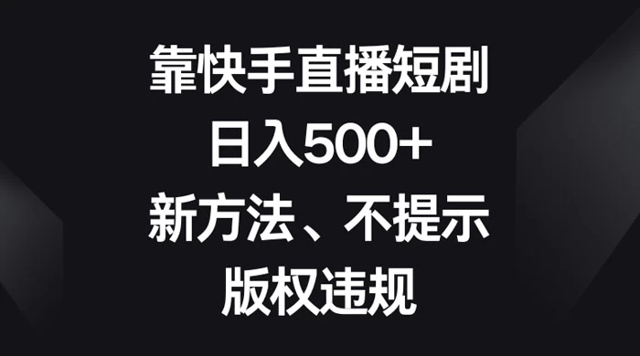 靠快手直播短剧,日入500+,新方法、不提示版权违规 - 选优云网创