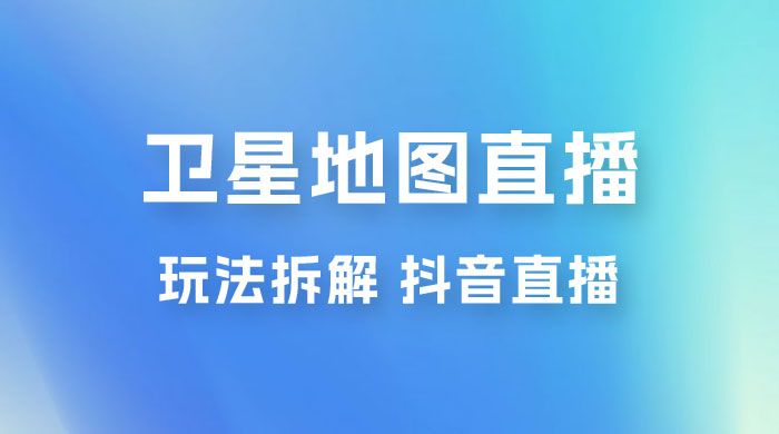 卫星地图直播玩法拆解：一天只需几小时，轻松日赚 500+ - 选优云网创