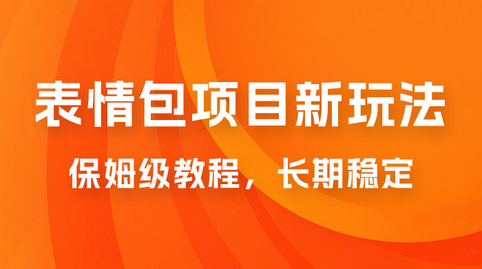 表情包项目新玩法：保姆级教程，长期稳定项目（附 14G 素材） - 选优云网创