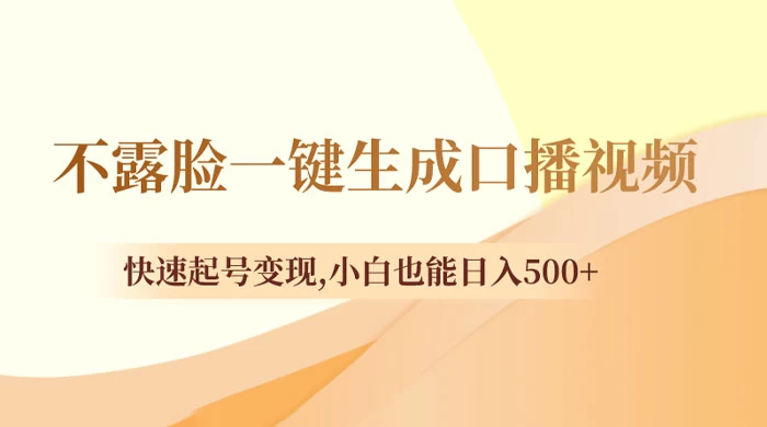 不露脸一键生成口播视频，快速起号变现，小白也能日入500+ - 选优云网创