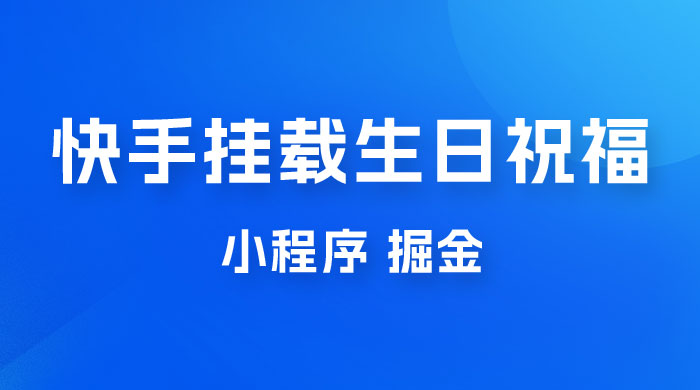 快手挂载生日祝福小程序，一天收入 300+，小白轻松上手 - 选优云网创