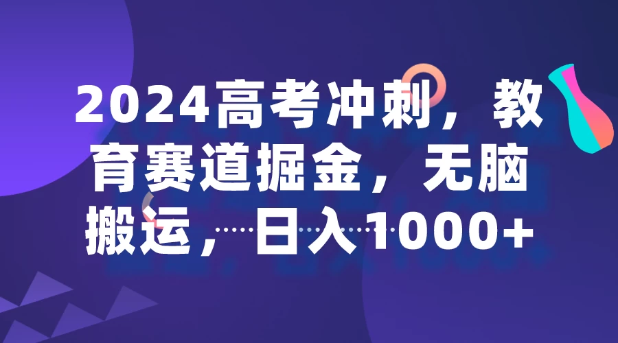 2024高考冲刺，教育赛道掘金，无脑搬运，日入1000+ - 选优云网创