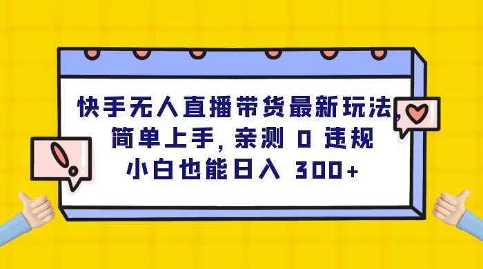 快手无人直播带货最新玩法，简单上手，亲测 0 违规，小白也能日入 300+ - 选优云网创