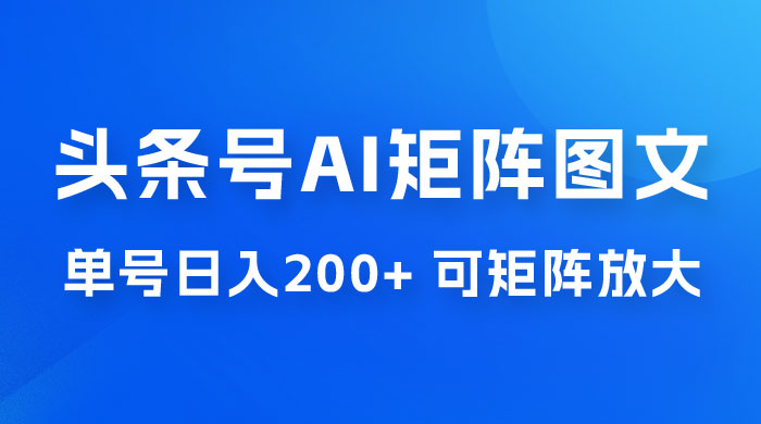 头条号 AI 矩阵图文玩法，单号日入 200+，可矩阵放大 - 选优云网创