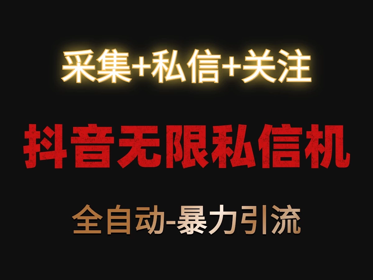 抖音无限私信机！采集+私信+关注，全自动暴力引流！ - 选优云网创