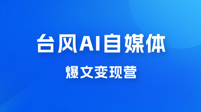 台风 AI 自媒体 · 爆文变现营，14天用 GPT 创作提效 10 倍（ 12 节课） - 选优云网创