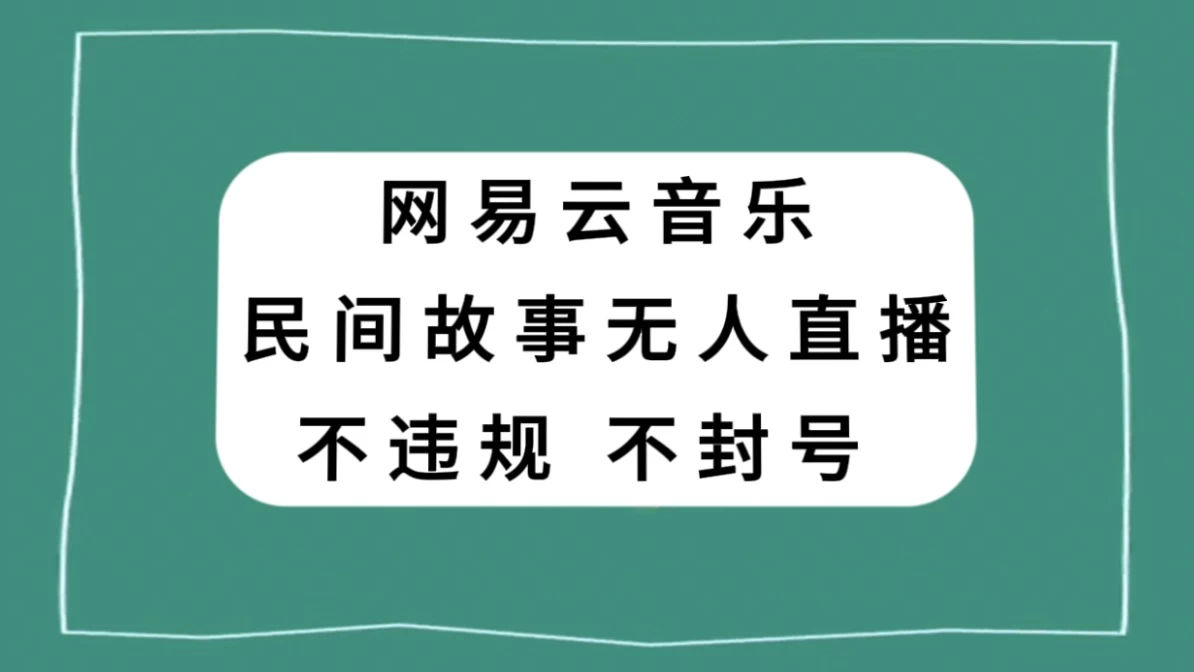 网易云民间故事无人直播，零投入低风险、人人可做 - 选优云网创