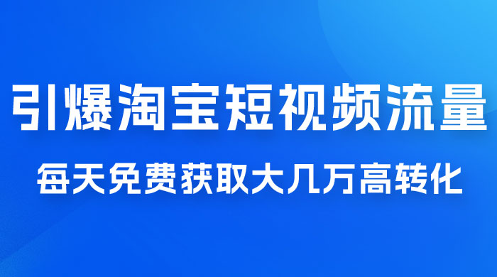 引爆淘宝短视频流量，淘宝短视频上下滑流量引爆，每天免费获取大几万高转化 - 选优云网创