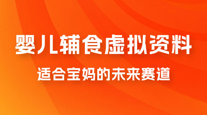 适合宝妈的未来赛道，售卖婴儿辅食虚拟资料，一份 9.9-69.9 元闭眼赚钱 - 选优云网创