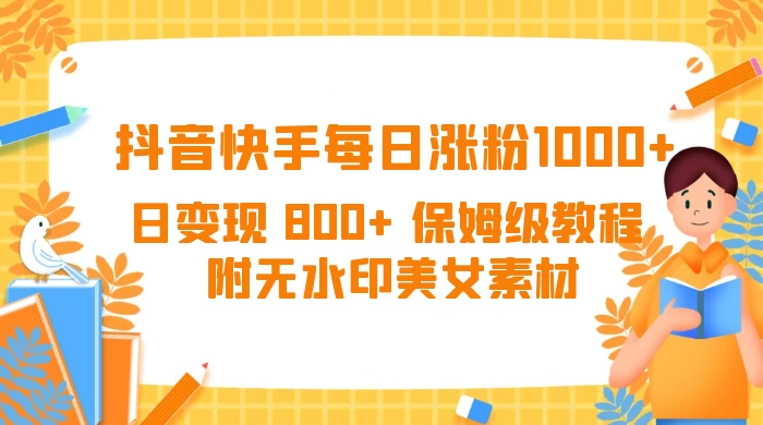抖音快手每日涨粉 1000+ 日变现 800+ 保姆级教程 (附无水印美女素材) - 选优云网创