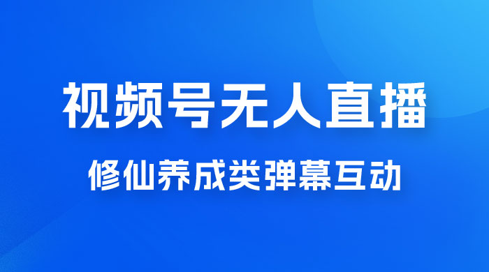 视频号无人直播修仙养成类弹幕互动，游戏玩法多，吸金能力强，自带流量加成 - 选优云网创