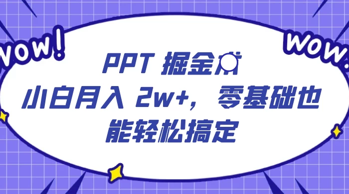 PPT 掘金术:小白月入 2w+,零基础也能轻松搞定,保姆式教学,无脑操作即可 - 选优云网创