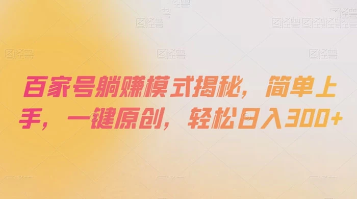 百家号躺赚模式揭秘，简单上手，一键原创，轻松日入300+ - 选优云网创