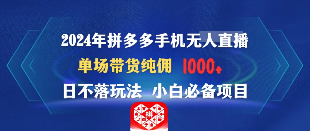 2024年拼多多手机无人直播 单场带货纯佣1000+日不落玩法 小白必备项目 - 选优云网创