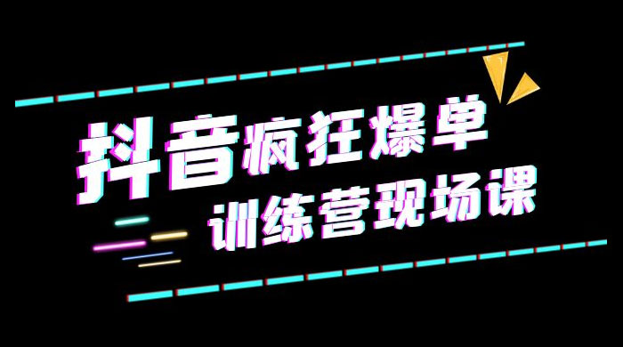 抖音短视频疯狂 · 爆单训练营现场课「新」直播带货 + 实战案例 - 选优云网创