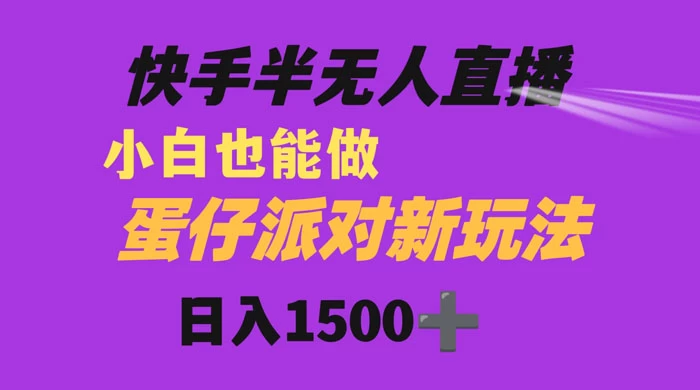 快手最新半无人直播蛋仔派对，日入1500+ 小白也能操作 - 选优云网创