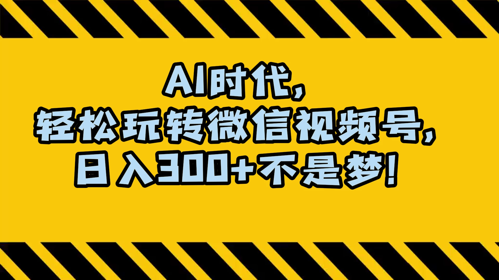 AI 时代，轻松玩转微信视频号，日入 300+ 不是梦 - 选优云网创