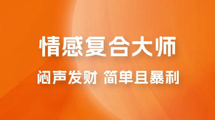 闷声发财的情感复合大师项目，简单且暴利，一单利润300-1500，模式不同收益不同 - 选优云网创