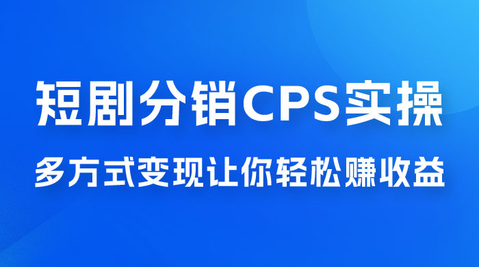 全新短剧全新升级玩法，短剧分销 cps 项目实操教学，多方式变现让你轻松赚收益 - 选优云网创