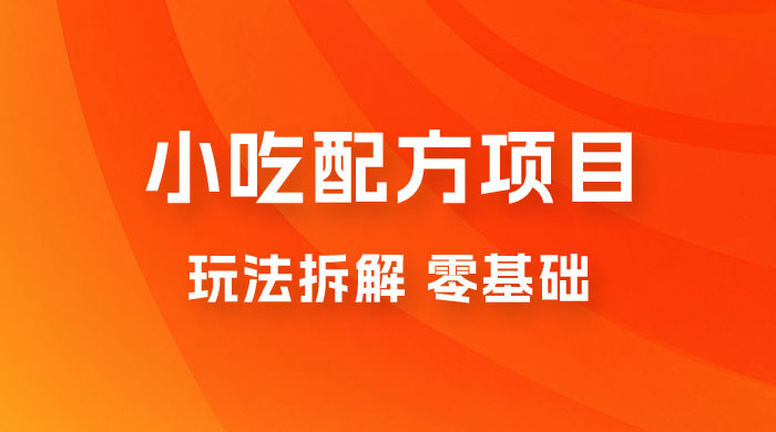 小吃配方项目玩法拆解，适合 0 基础小白，轻松月入过万 - 选优云网创